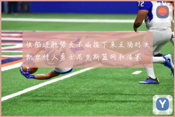 快船连胜势头不减接下来五场对决凯尔特人勇士尼克斯篮网和活塞