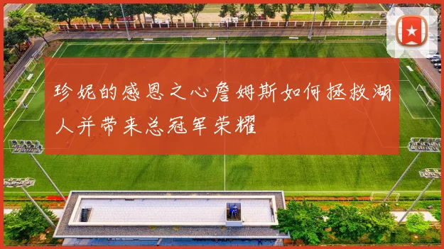 珍妮的感恩之心詹姆斯如何拯救湖人并带来总冠军荣耀