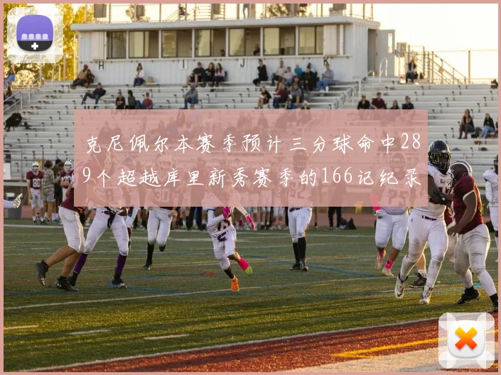 克尼佩尔本赛季预计三分球命中289个超越库里新秀赛季的166记纪录