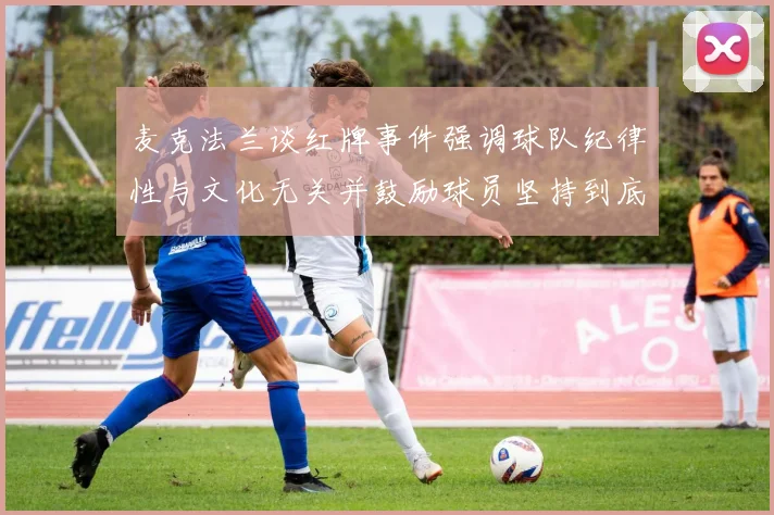 麦克法兰谈红牌事件强调球队纪律性与文化无关并鼓励球员坚持到底