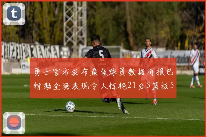 勇士官方发布最佳球员数据海报巴特勒全场表现令人惊艳21分5篮板5助攻