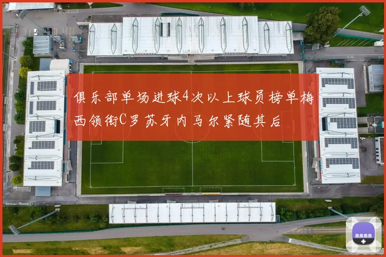 俱乐部单场进球4次以上球员榜单梅西领衔C罗苏牙内马尔紧随其后