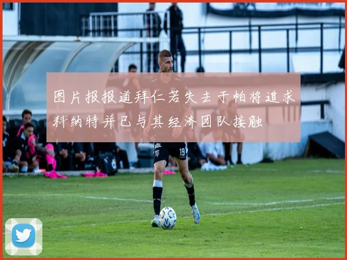 图片报报道拜仁若失去于帕将追求科纳特并已与其经济团队接触