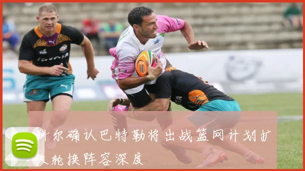 科尔确认巴特勒将出战篮网计划扩大轮换阵容深度